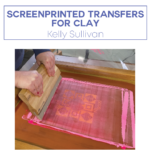 Screenprinted Transfers for Clay with Kelly Sullivan